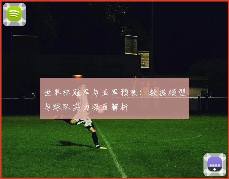 世界杯冠军与亚军预测:数据模型与球队实力深度解析