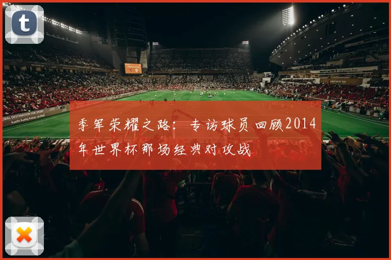 季军荣耀之路：专访球员回顾2014年世界杯那场经典对攻战