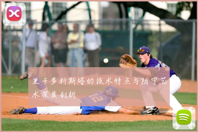 里卡多科斯塔的技术特点与防守艺术深度剖析