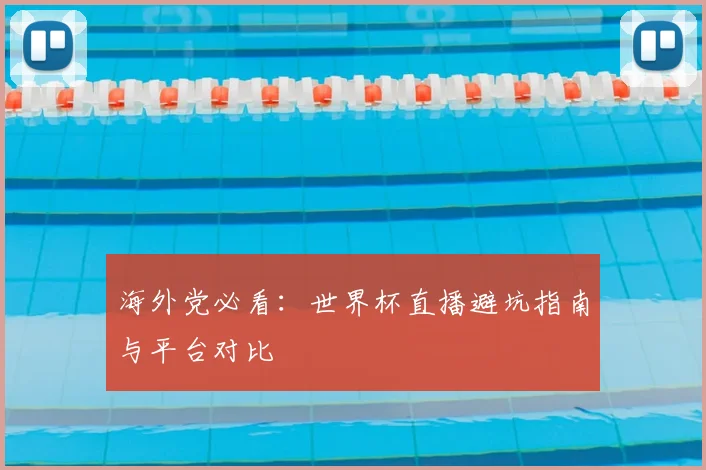 海外党必看：世界杯直播避坑指南与平台对比
