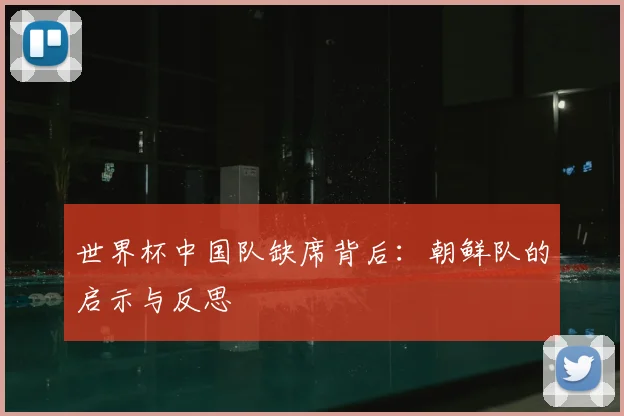 世界杯中国队缺席背后:朝鲜队的启示与反思