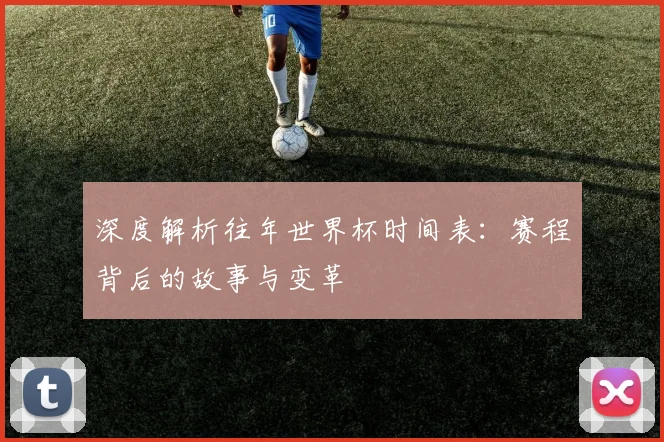 深度解析往年世界杯时间表:赛程背后的故事与变革