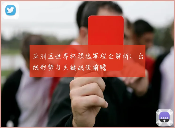 亚洲区世界杯预选赛程全解析：出线形势与关键战役前瞻