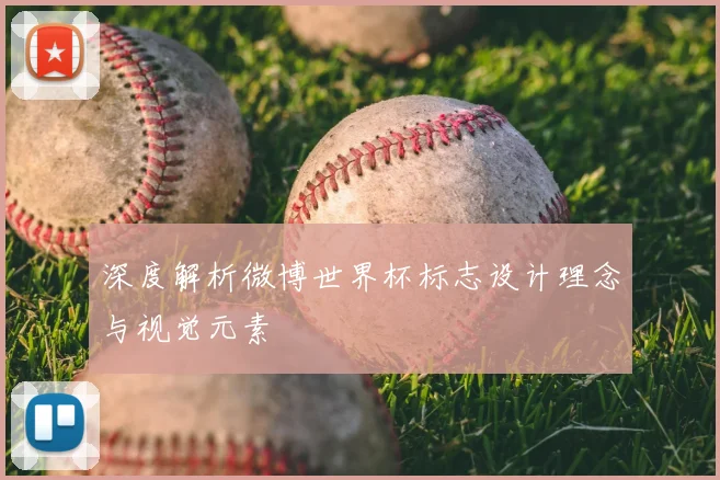 深度解析微博世界杯标志设计理念与视觉元素