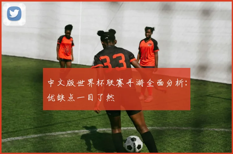 中文版世界杯联赛手游全面分析:优缺点一目了然