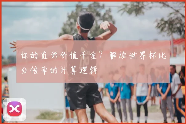 你的直觉价值千金?解读世界杯比分倍率的计算逻辑