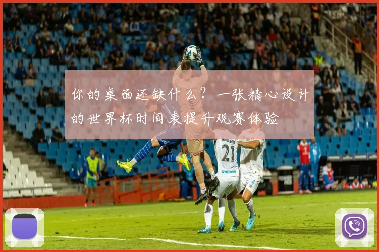 你的桌面还缺什么?一张精心设计的世界杯时间表提升观赛体验