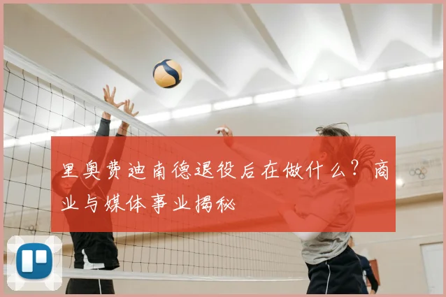 里奥费迪南德退役后在做什么？商业与媒体事业揭秘