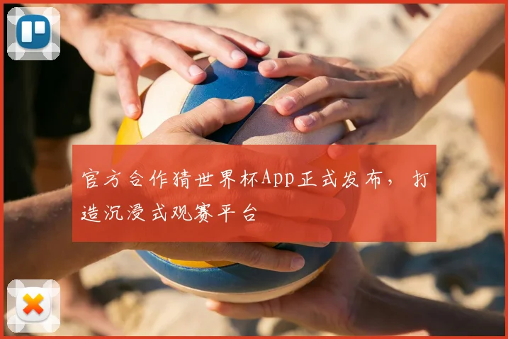 官方合作猜世界杯App正式发布,打造沉浸式观赛平台