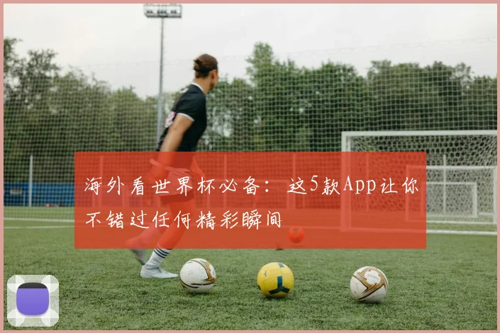 海外看世界杯必备：这5款App让你不错过任何精彩瞬间