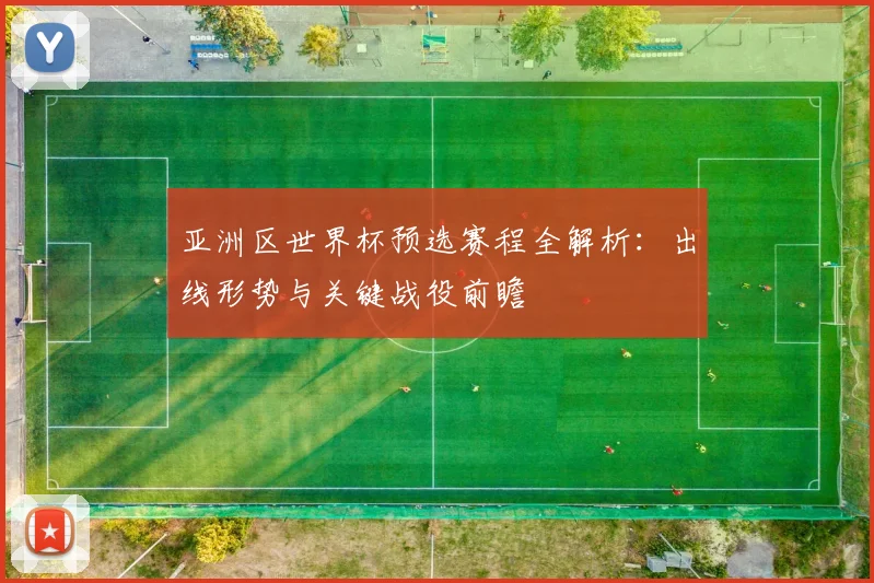 亚洲区世界杯预选赛程全解析：出线形势与关键战役前瞻