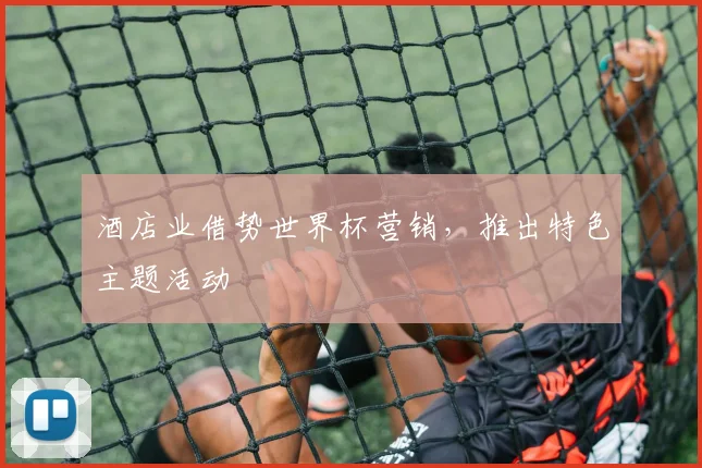 酒店业借势世界杯营销，推出特色主题活动