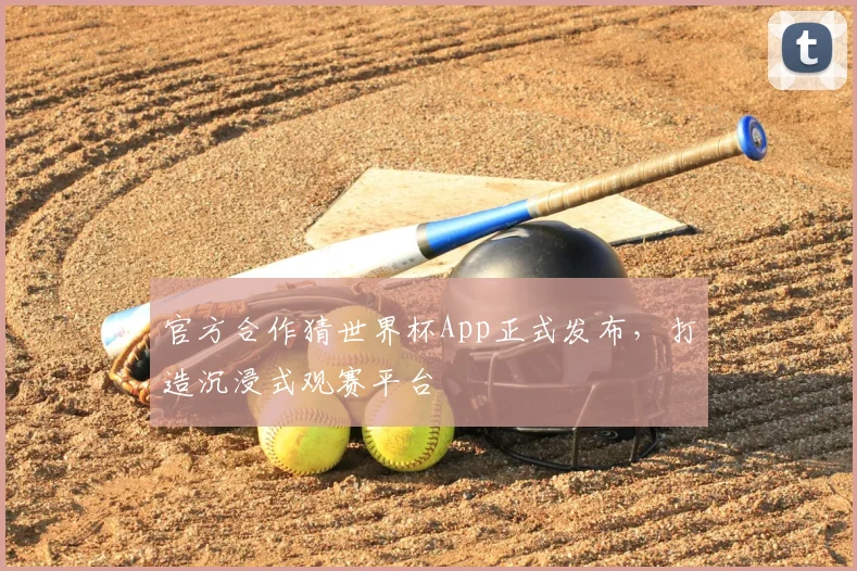 官方合作猜世界杯App正式发布,打造沉浸式观赛平台
