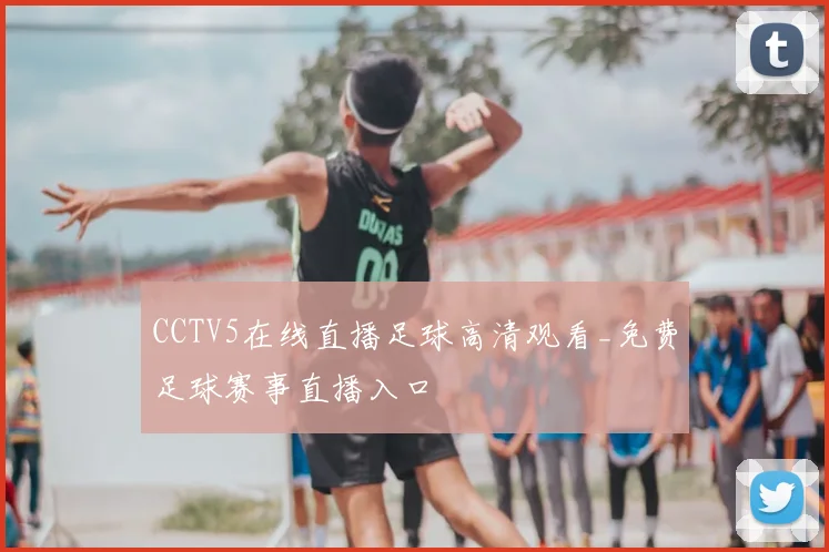 CCTV5在线直播足球高清观看_免费足球赛事直播入口