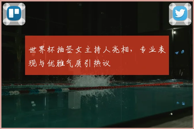 世界杯抽签女主持人亮相，专业表现与优雅气质引热议