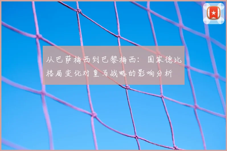 从巴萨梅西到巴黎梅西：国家德比格局变化对皇马战略的影响分析