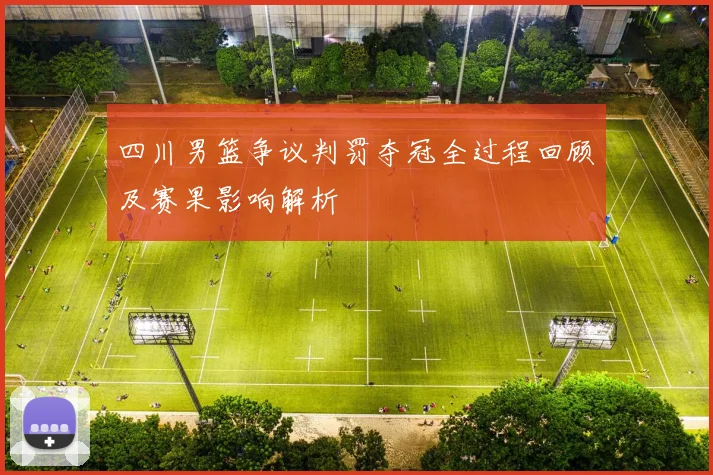 四川男篮争议判罚夺冠全过程回顾及赛果影响解析