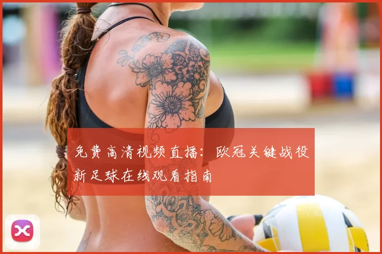 免费高清视频直播：欧冠关键战役新足球在线观看指南