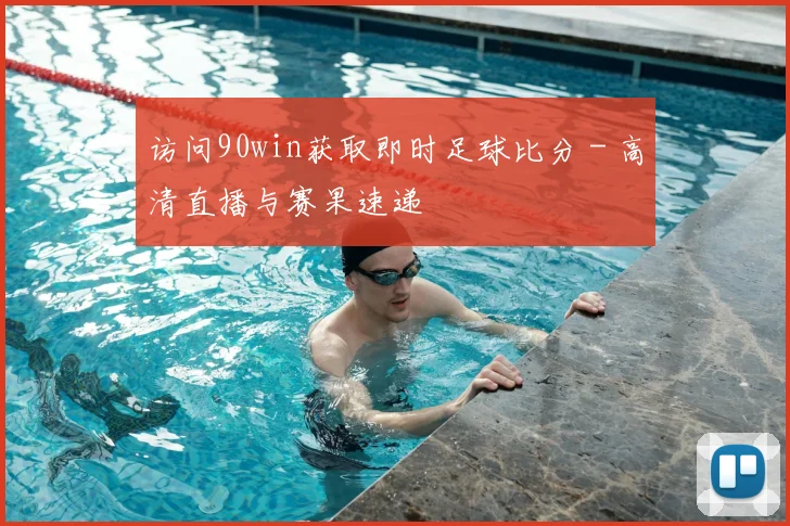 访问90win获取即时足球比分 - 高清直播与赛果速递