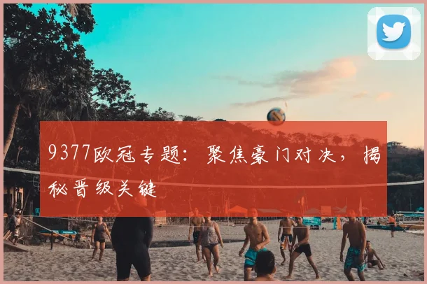 9377欧冠专题：聚焦豪门对决，揭秘晋级关键