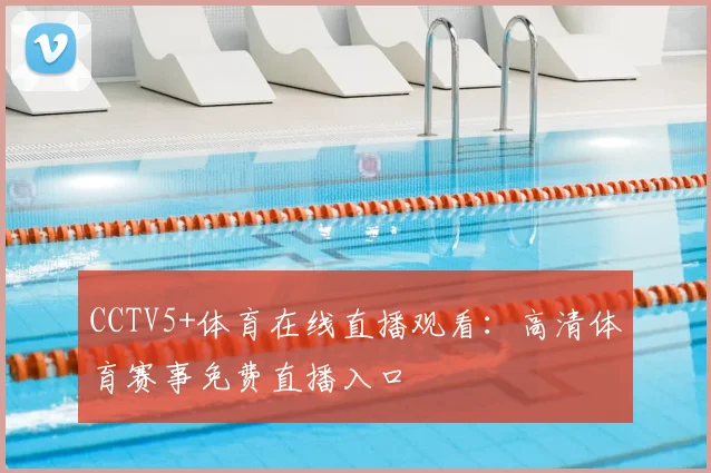CCTV5+体育在线直播观看：高清体育赛事免费直播入口