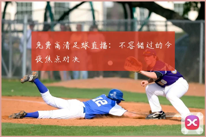 免费高清足球直播：不容错过的今夜焦点对决