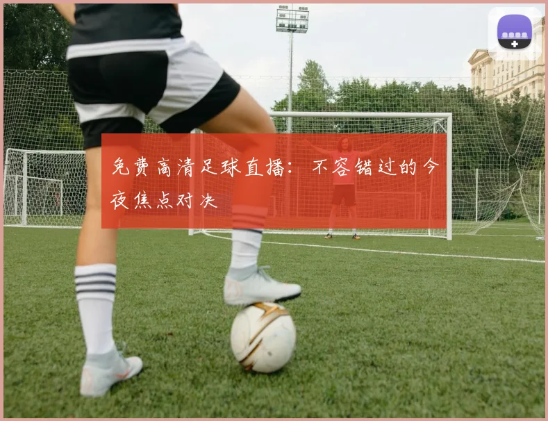 免费高清足球直播：不容错过的今夜焦点对决