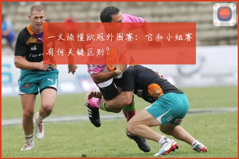 一文读懂欧冠外围赛：它和小组赛有何关键区别？