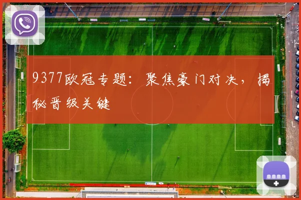 9377欧冠专题：聚焦豪门对决，揭秘晋级关键