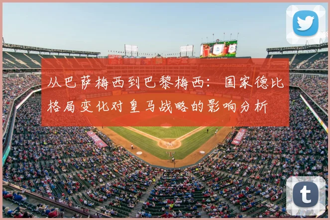 从巴萨梅西到巴黎梅西：国家德比格局变化对皇马战略的影响分析