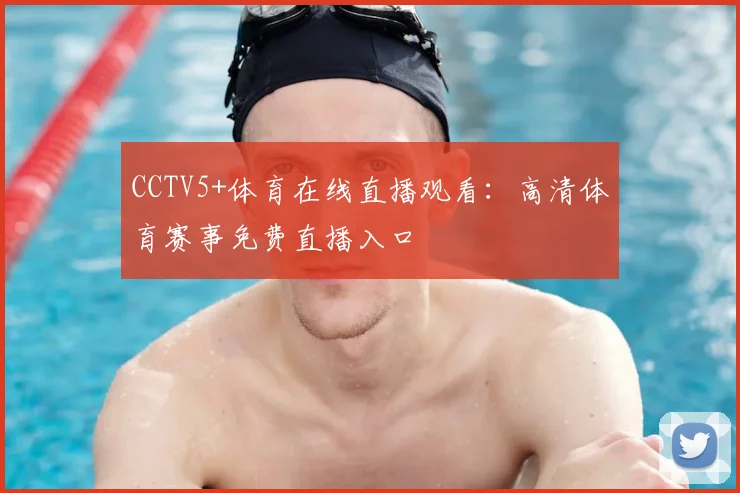CCTV5+体育在线直播观看:高清体育赛事免费直播入口