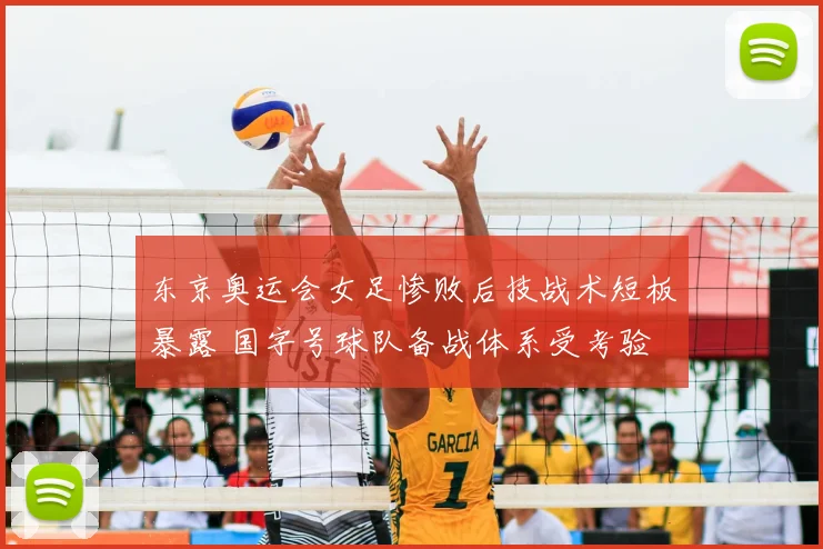 东京奥运会女足惨败后技战术短板暴露 国字号球队备战体系受考验